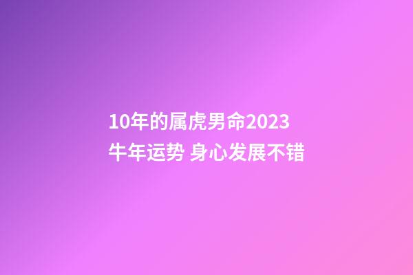 10年的属虎男命2023牛年运势 身心发展不错